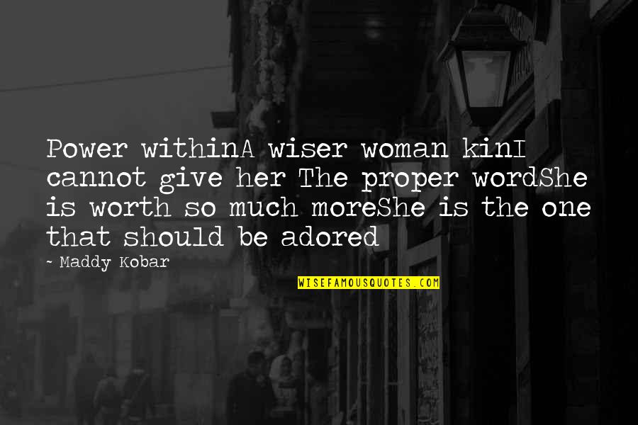 A Woman's Worth Quotes By Maddy Kobar: Power withinA wiser woman kinI cannot give her