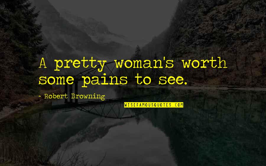 A Woman's Worth Quotes By Robert Browning: A pretty woman's worth some pains to see. A Woman's Worth Quotes By Robert Browning: A pretty woman's worth some pains to see.