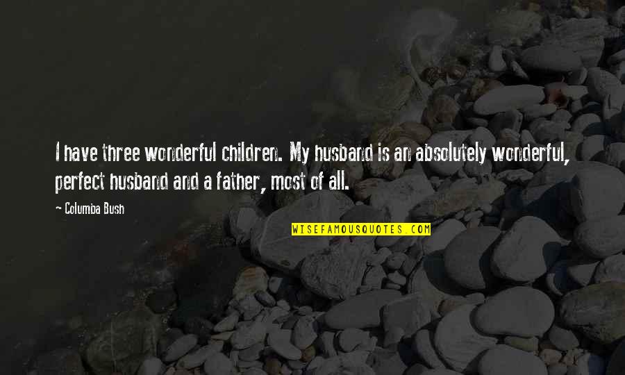 A Wonderful Husband And Father Quotes By Columba Bush: I have three wonderful children. My husband is
