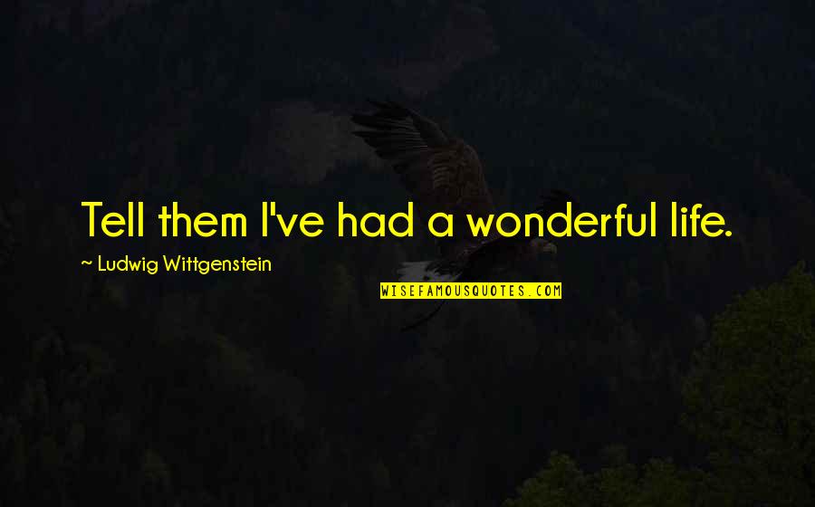 A Wonderful Life Quotes By Ludwig Wittgenstein: Tell them I've had a wonderful life.