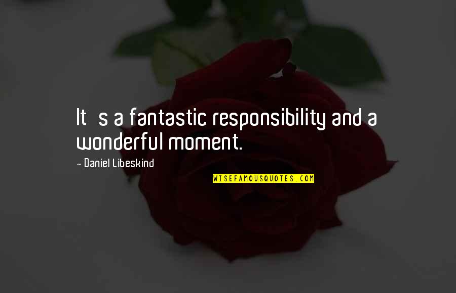 A Wonderful Moment Quotes By Daniel Libeskind: It's a fantastic responsibility and a wonderful moment. A Wonderful Moment Quotes By Daniel Libeskind: It's a fantastic responsibility and a wonderful moment.