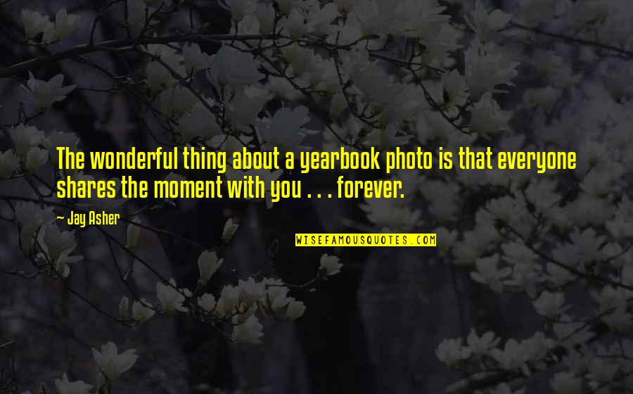 A Wonderful Moment Quotes By Jay Asher: The wonderful thing about a yearbook photo is A Wonderful Moment Quotes By Jay Asher: The wonderful thing about a yearbook photo is