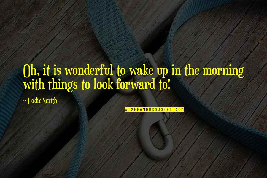 A Wonderful Morning Quotes By Dodie Smith: Oh, it is wonderful to wake up in