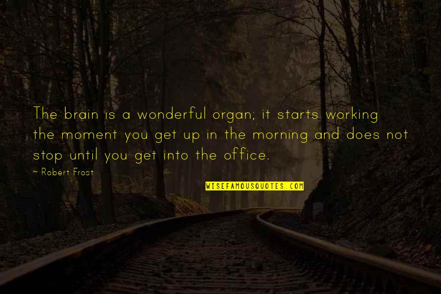 A Wonderful Morning Quotes By Robert Frost: The brain is a wonderful organ; it starts