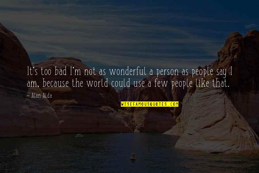 A Wonderful Person Quotes By Alan Alda: It's too bad I'm not as wonderful a