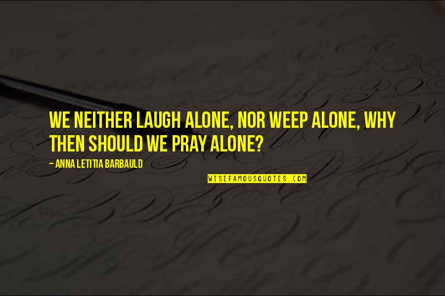 A Wonderful Son Quotes By Anna Letitia Barbauld: We neither laugh alone, nor weep alone, why