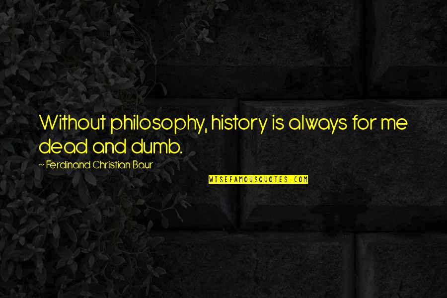 A Wonderful Son Quotes By Ferdinand Christian Baur: Without philosophy, history is always for me dead