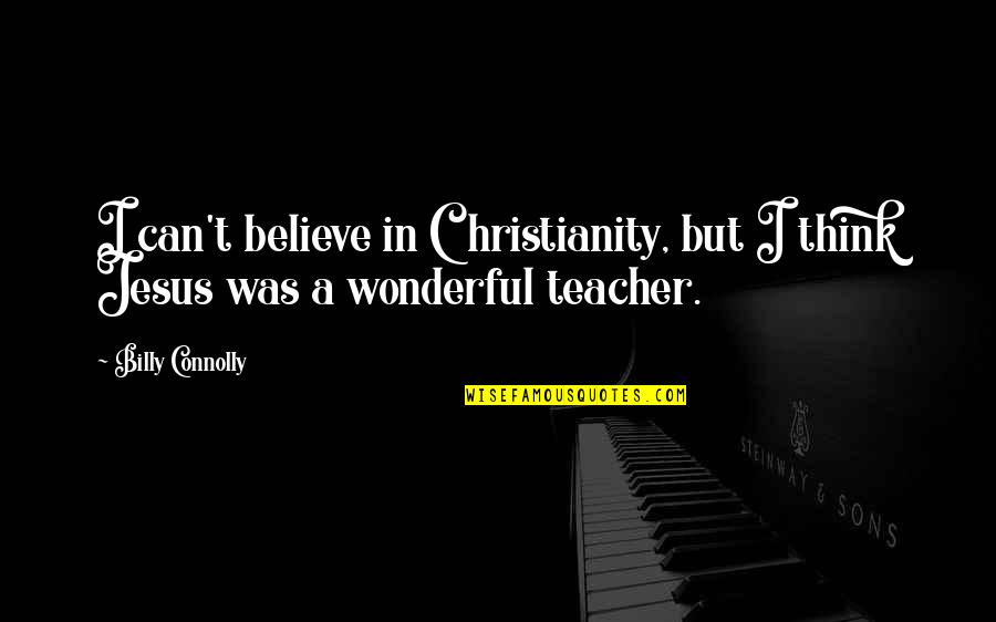 A Wonderful Teacher Quotes By Billy Connolly: I can't believe in Christianity, but I think