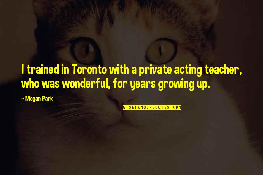 A Wonderful Teacher Quotes By Megan Park: I trained in Toronto with a private acting