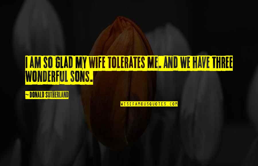 A Wonderful Wife Quotes By Donald Sutherland: I am so glad my wife tolerates me.