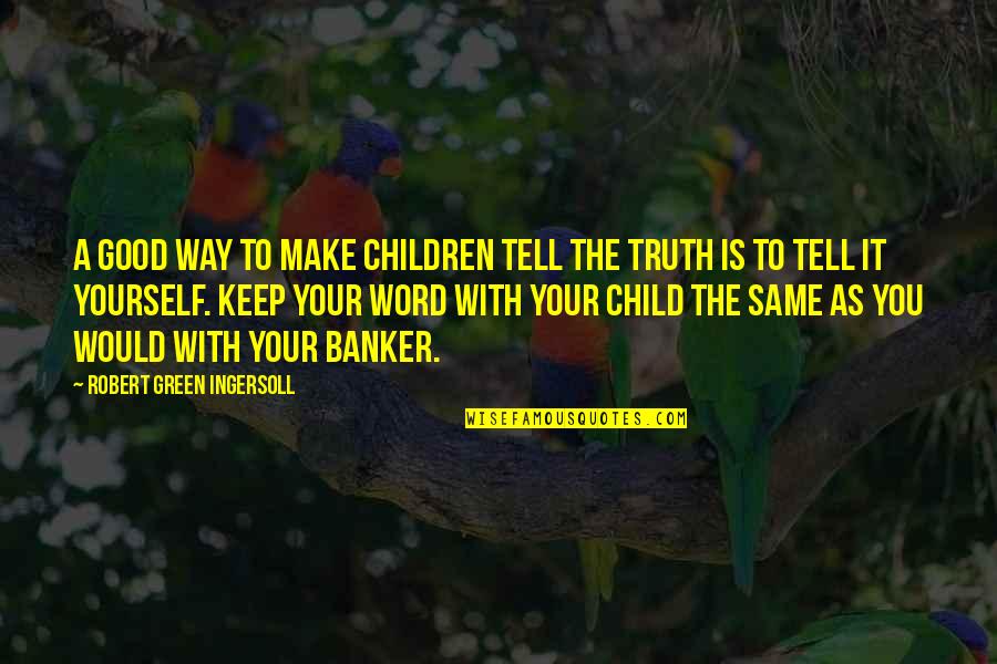 A Word Child Quotes By Robert Green Ingersoll: A good way to make children tell the A Word Child Quotes By Robert Green Ingersoll: A good way to make children tell the