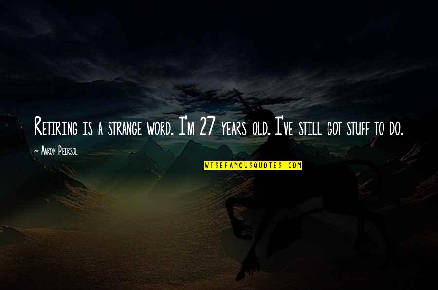 A Word For Old Quotes By Aaron Peirsol: Retiring is a strange word. I'm 27 years