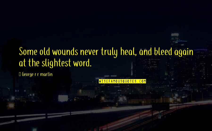 A Word For Old Quotes By George R R Martin: Some old wounds never truly heal, and bleed