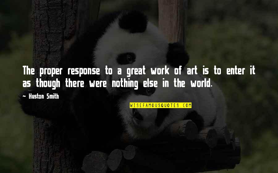 A Work Of Art Quotes By Huston Smith: The proper response to a great work of