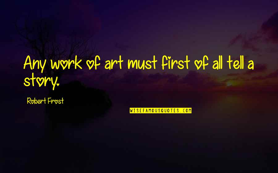 A Work Of Art Quotes By Robert Frost: Any work of art must first of all