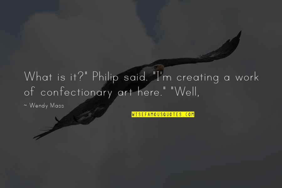 A Work Of Art Quotes By Wendy Mass: What is it?" Philip said. "I'm creating a
