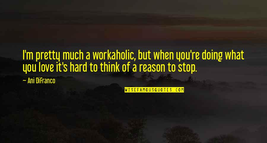 A Workaholic Quotes By Ani DiFranco: I'm pretty much a workaholic, but when you're