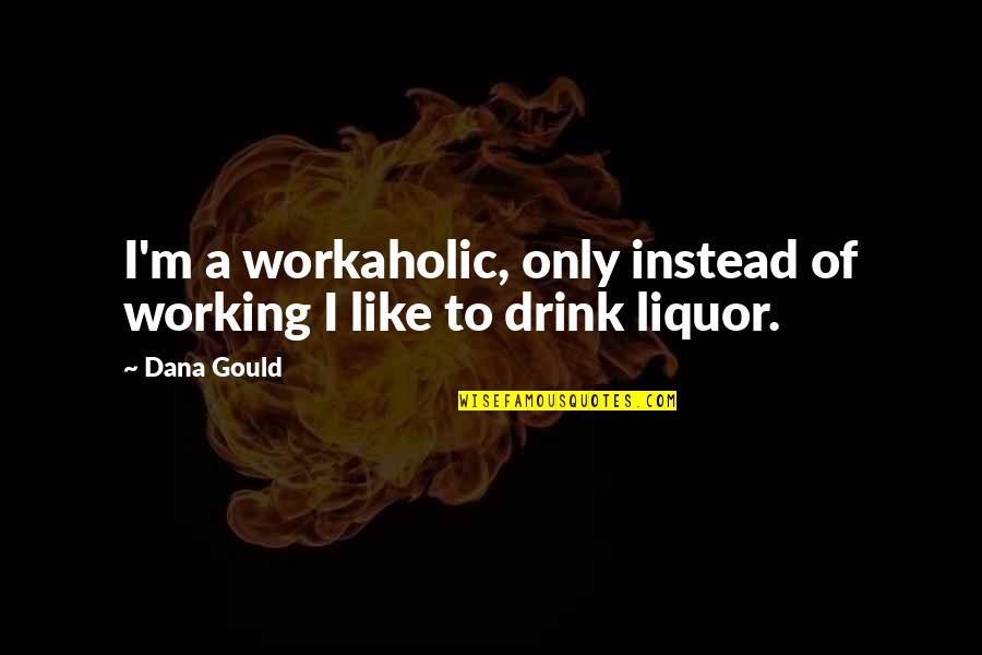 A Workaholic Quotes By Dana Gould: I'm a workaholic, only instead of working I