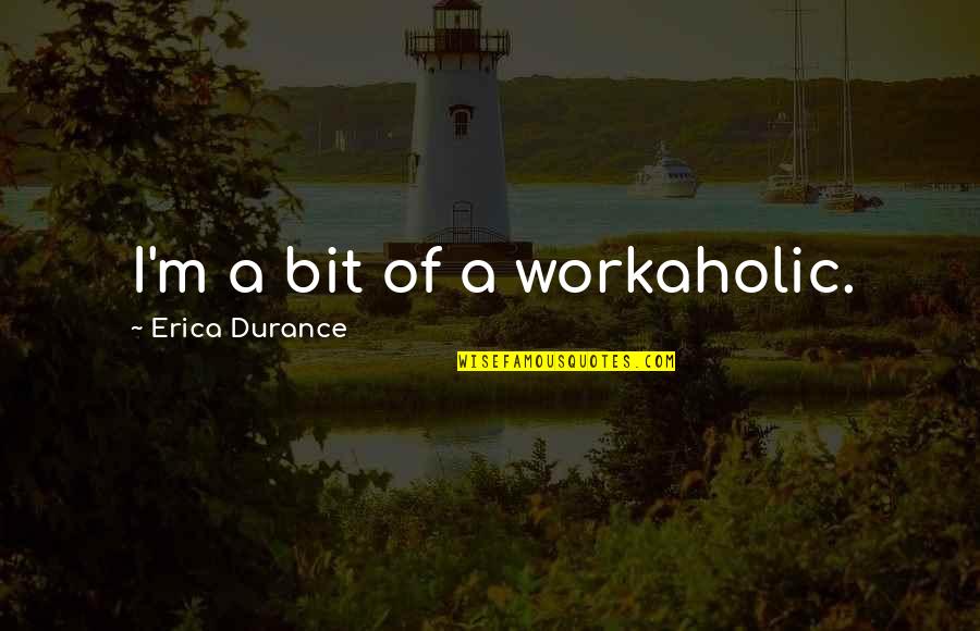 A Workaholic Quotes By Erica Durance: I'm a bit of a workaholic.