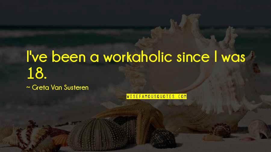 A Workaholic Quotes By Greta Van Susteren: I've been a workaholic since I was 18.