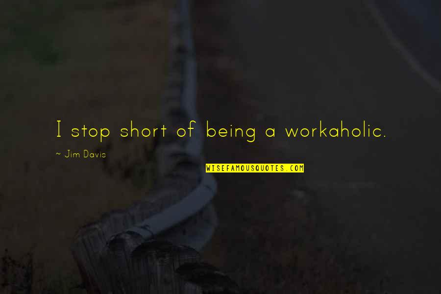 A Workaholic Quotes By Jim Davis: I stop short of being a workaholic.