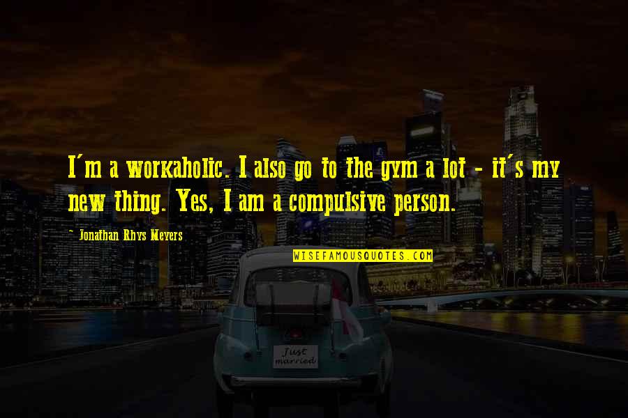 A Workaholic Quotes By Jonathan Rhys Meyers: I'm a workaholic. I also go to the