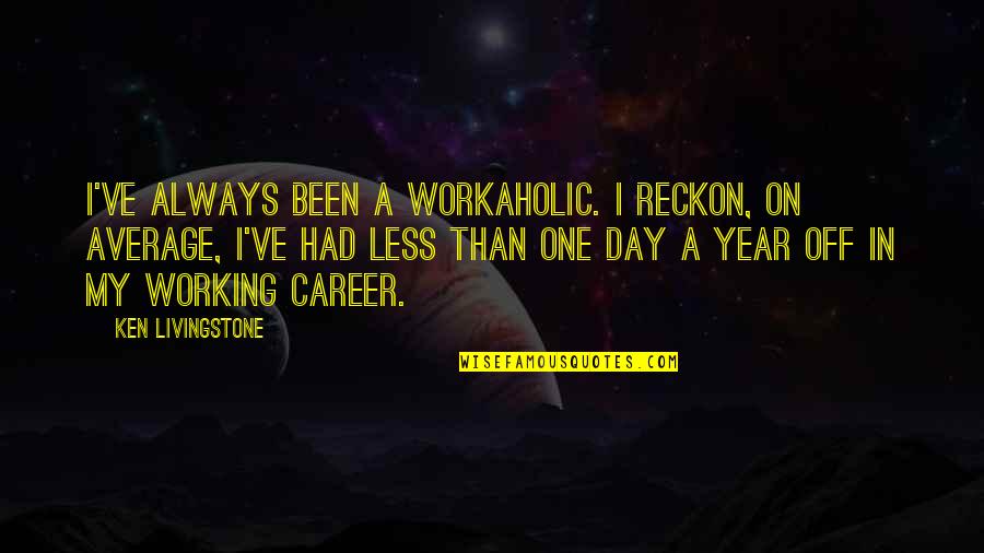 A Workaholic Quotes By Ken Livingstone: I've always been a workaholic. I reckon, on