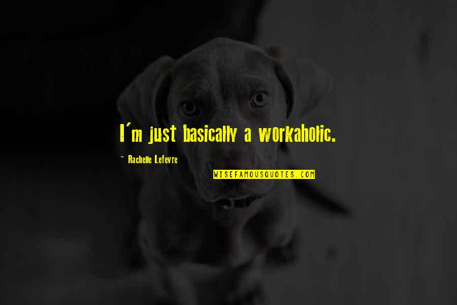 A Workaholic Quotes By Rachelle Lefevre: I'm just basically a workaholic.