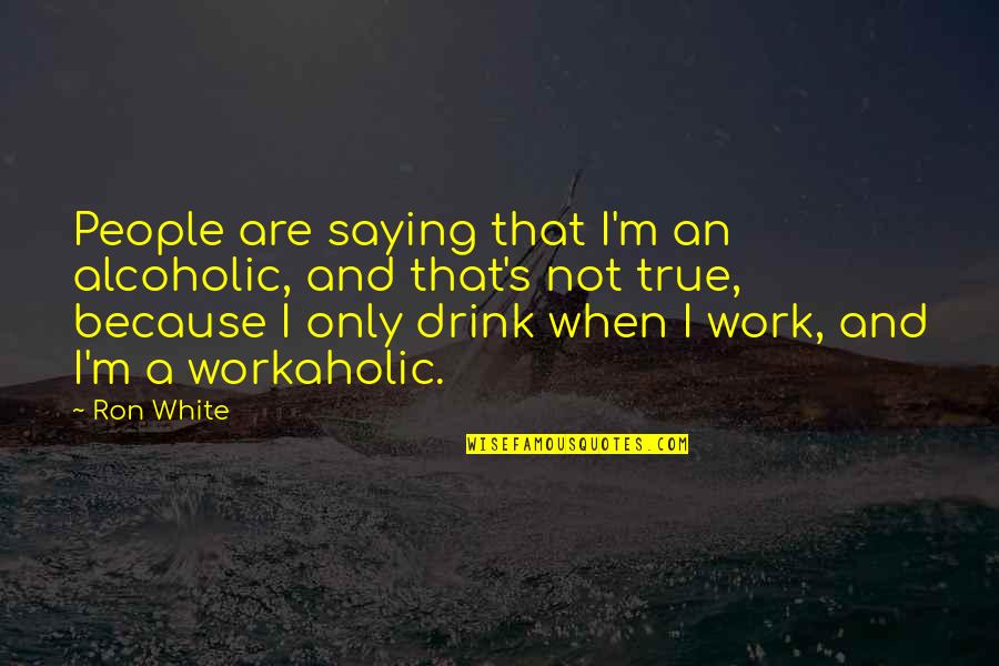 A Workaholic Quotes By Ron White: People are saying that I'm an alcoholic, and