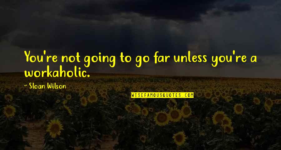 A Workaholic Quotes By Sloan Wilson: You're not going to go far unless you're