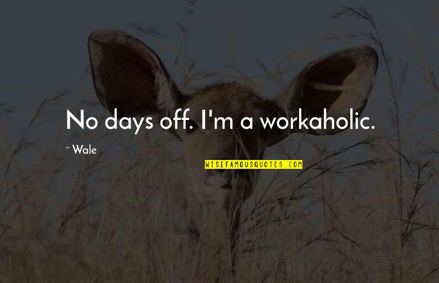 A Workaholic Quotes By Wale: No days off. I'm a workaholic.