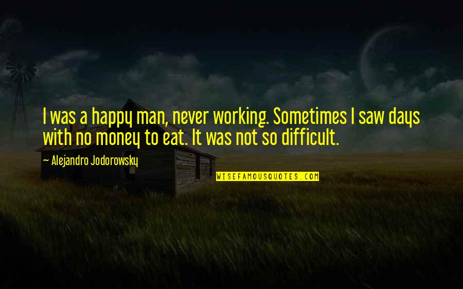 A Working Man Quotes By Alejandro Jodorowsky: I was a happy man, never working. Sometimes