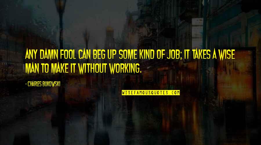 A Working Man Quotes By Charles Bukowski: Any damn fool can beg up some kind