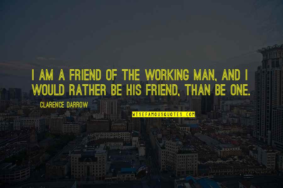 A Working Man Quotes By Clarence Darrow: I am a friend of the working man,