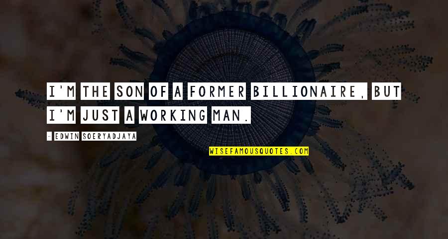 A Working Man Quotes By Edwin Soeryadjaya: I'm the son of a former billionaire, but