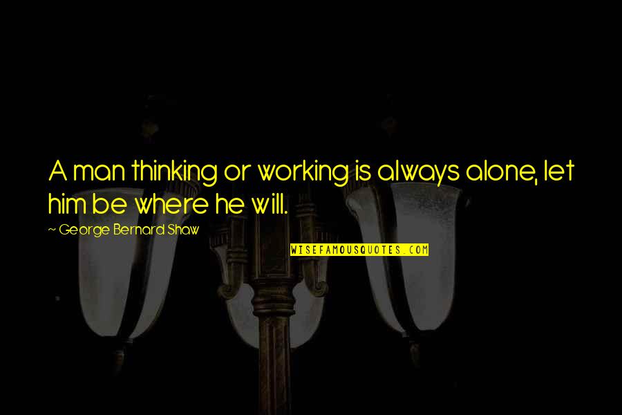 A Working Man Quotes By George Bernard Shaw: A man thinking or working is always alone,
