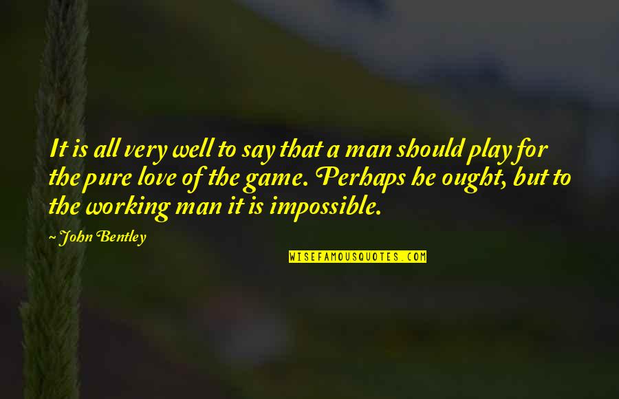 A Working Man Quotes By John Bentley: It is all very well to say that