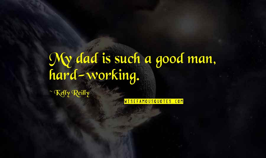 A Working Man Quotes By Kelly Reilly: My dad is such a good man, hard-working.