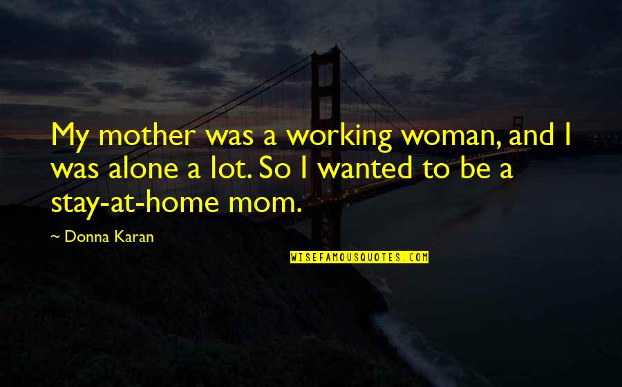 A Working Mom Quotes By Donna Karan: My mother was a working woman, and I