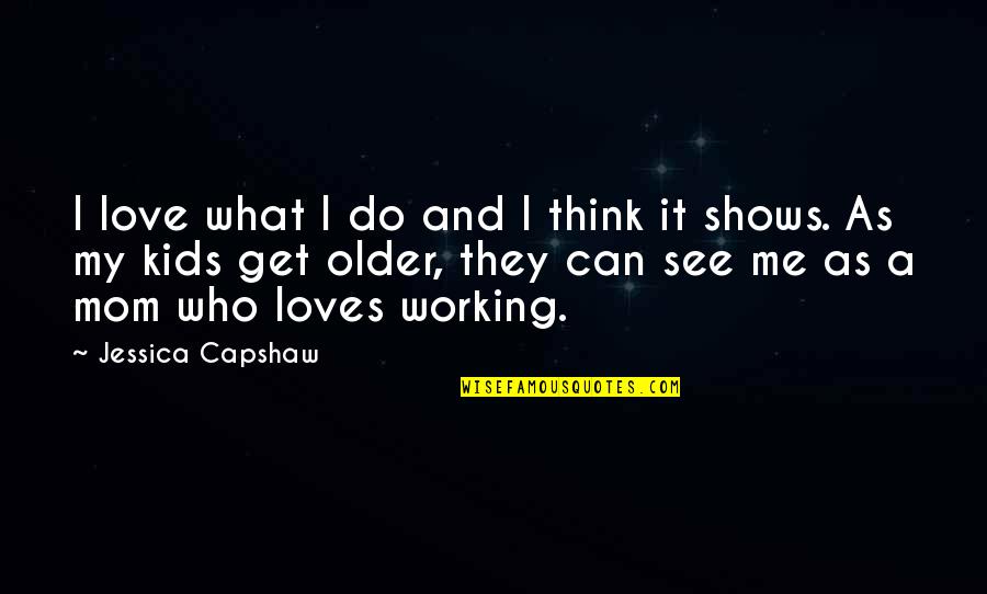 A Working Mom Quotes By Jessica Capshaw: I love what I do and I think