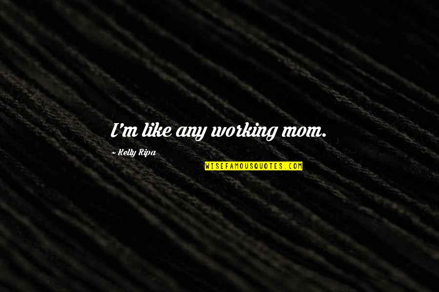 A Working Mom Quotes By Kelly Ripa: I'm like any working mom.