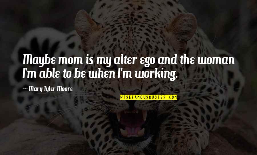 A Working Mom Quotes By Mary Tyler Moore: Maybe mom is my alter ego and the
