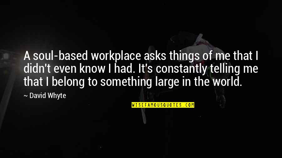 A Workplace Quotes By David Whyte: A soul-based workplace asks things of me that