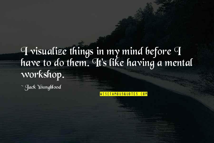 A Workshop Quotes By Jack Youngblood: I visualize things in my mind before I