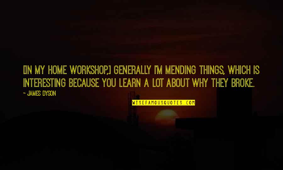A Workshop Quotes By James Dyson: [In my home workshop,] generally I'm mending things,