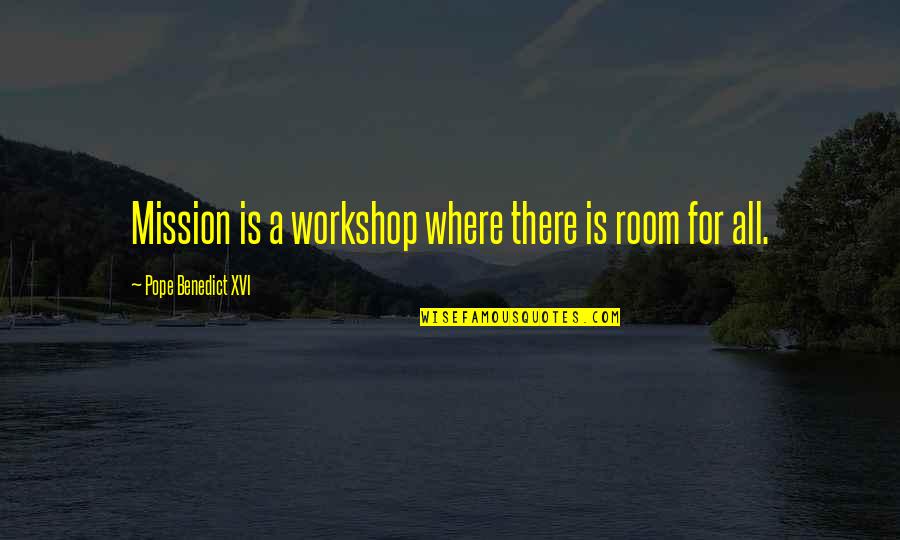 A Workshop Quotes By Pope Benedict XVI: Mission is a workshop where there is room