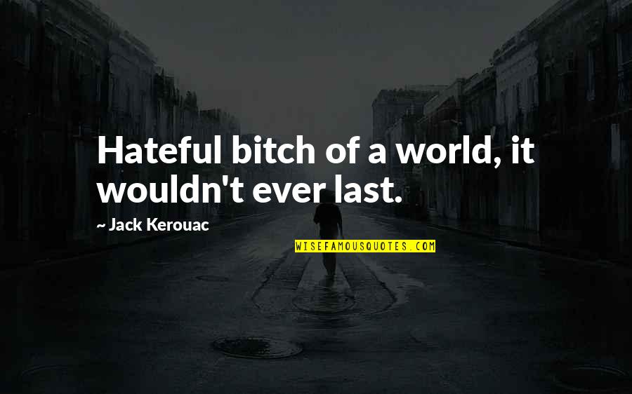 A World Of Hate Quotes By Jack Kerouac: Hateful bitch of a world, it wouldn't ever