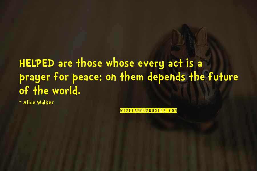 A World Of Peace Quotes By Alice Walker: HELPED are those whose every act is a A World Of Peace Quotes By Alice Walker: HELPED are those whose every act is a