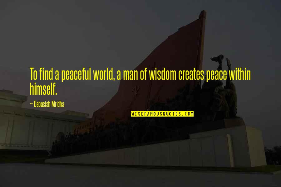 A World Of Peace Quotes By Debasish Mridha: To find a peaceful world, a man of A World Of Peace Quotes By Debasish Mridha: To find a peaceful world, a man of
