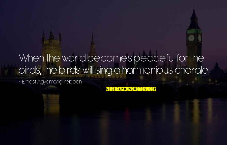 A World Of Peace Quotes By Ernest Agyemang Yeboah: When the world becomes peaceful for the birds, A World Of Peace Quotes By Ernest Agyemang Yeboah: When the world becomes peaceful for the birds,